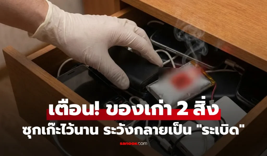 มือถือเก่าและพาวเวอร์แบงก์ที่เก็บไว้ในลิ้นชักเสี่ยงเกิดไฟไหม้และระเบิด